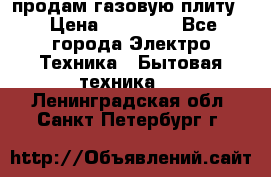 продам газовую плиту. › Цена ­ 10 000 - Все города Электро-Техника » Бытовая техника   . Ленинградская обл.,Санкт-Петербург г.
